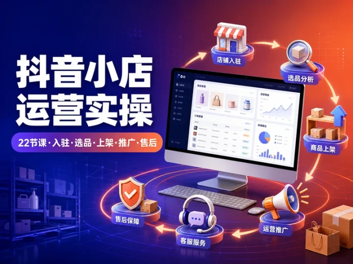 22节抖音小店运营课:入驻选品上架与售后实操-数品库