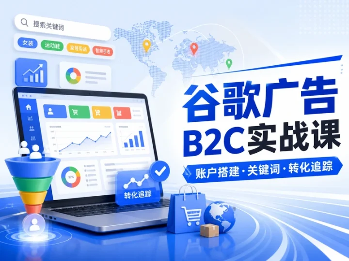 谷歌广告B2C投放实战课从零搭建账户与转化追踪-数品库