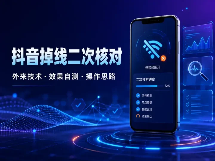 抖音掉线二次核对技术与外来技术效果自测教程-数品库