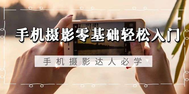 图片[1]-53节零基础手机摄影实拍与功能设置视频教程-数品库