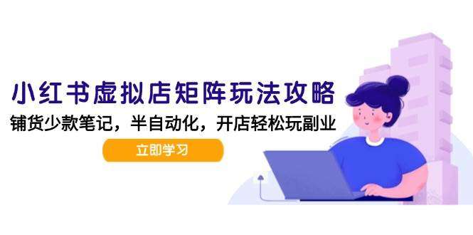 图片[1]-小红书虚拟店铺矩阵运营与选品上架实操教程-数品库