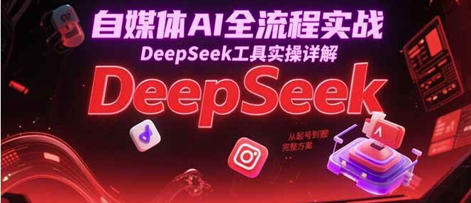 图片[1]-AI自媒体创作实操课程：DeepSeek与多类型内容制作-数品库