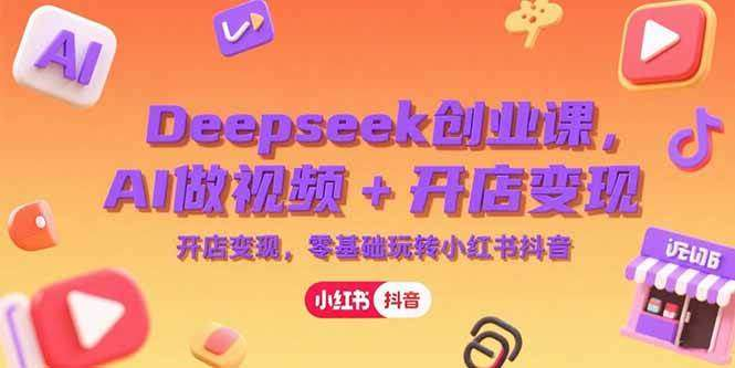 图片[1]-DeepSeek创业实战课：AI视频制作与店铺运营入门-数品库
