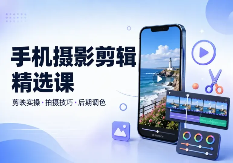 手机摄影剪辑精选课程:剪映实操与短视频拍摄技巧-数品库
